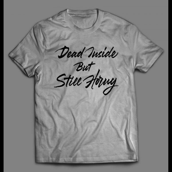 DEAD INSIDE BUT STILL HORNY ADULT HUMOR SHIRT