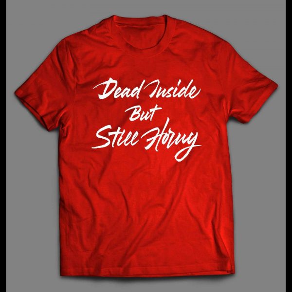 DEAD INSIDE BUT STILL HORNY ADULT HUMOR SHIRT