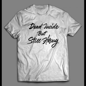 DEAD INSIDE BUT STILL HORNY ADULT HUMOR SHIRT