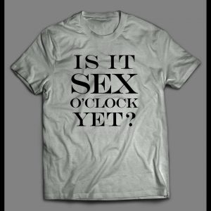 IS IT SEX O'CLOCK YET? ADULT HUMOR SHIRT