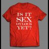 IS IT SEX O’CLOCK YET? ADULT HUMOR SHIRT