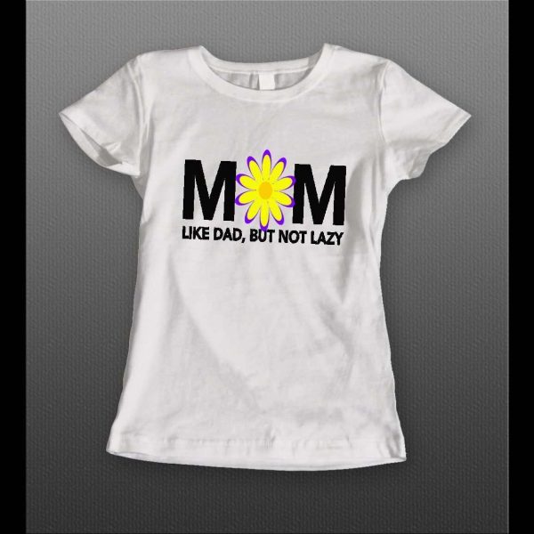 LADIES STYLE MOTHERS DAY "MOM LIKE DAD BUT NOT LAZY" SHIRT