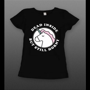 LADIES UNICORN DEAD BUT STILL HORNY ADULT HUMOR SHIRT