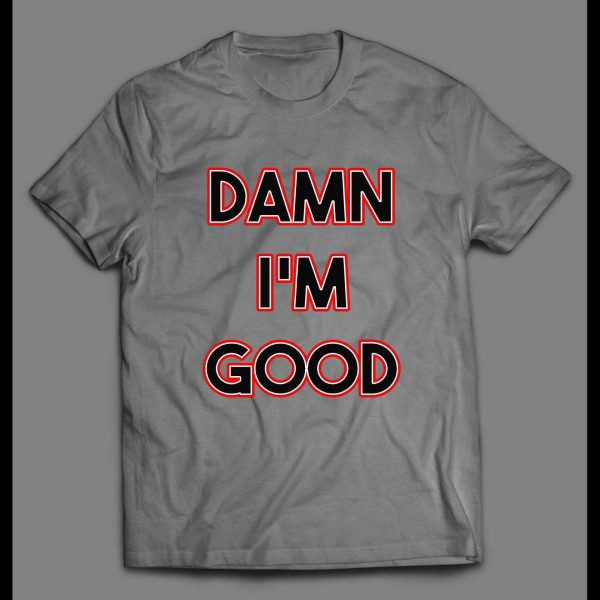 DAMN I'M GOOD FUNNY HIGH QUALITY PRINT SHIRT