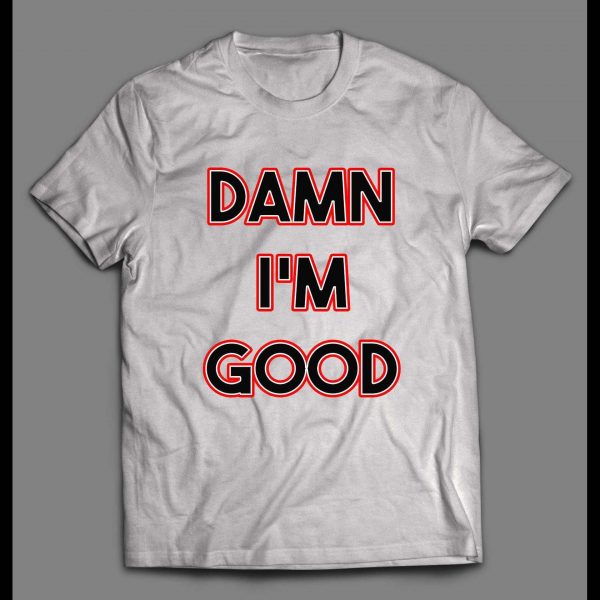 DAMN I'M GOOD FUNNY HIGH QUALITY PRINT SHIRT