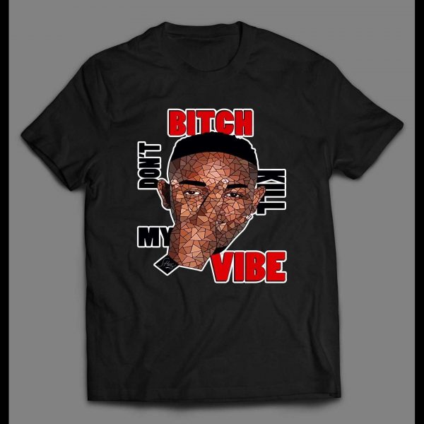 KENDRICK LAMAR BITCH DON'T KILL MY VIBE SHIRT