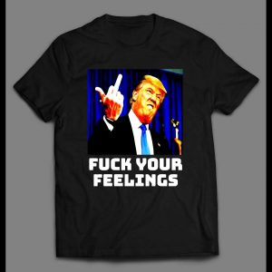 PRESIDENT TRUMP "F*CK YOUR FEELINGS" POLITICAL SHIRT