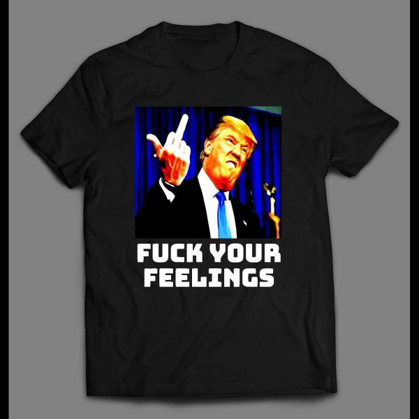 PRESIDENT TRUMP "F*CK YOUR FEELINGS" POLITICAL SHIRT