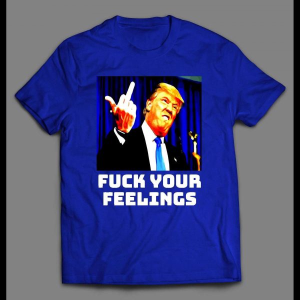 PRESIDENT TRUMP "F*CK YOUR FEELINGS" POLITICAL SHIRT