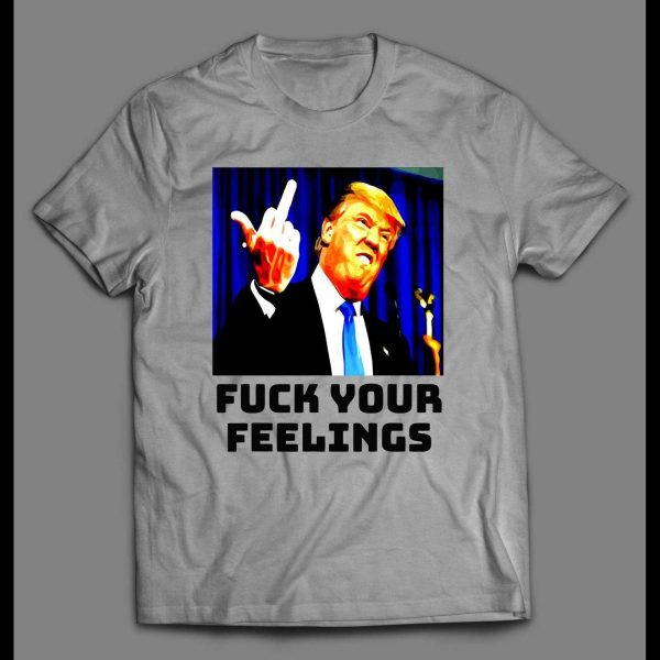 PRESIDENT TRUMP "F*CK YOUR FEELINGS" POLITICAL SHIRT