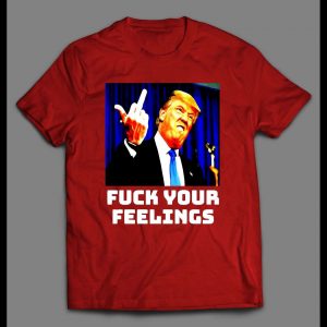PRESIDENT TRUMP "F*CK YOUR FEELINGS" POLITICAL SHIRT