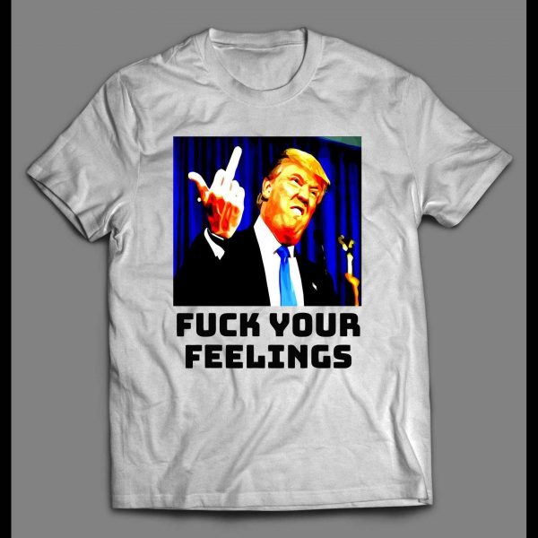 PRESIDENT TRUMP "F*CK YOUR FEELINGS" POLITICAL SHIRT