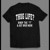 THUG LIFE DROP THE “T” AND GET OVER HERE SHIRT