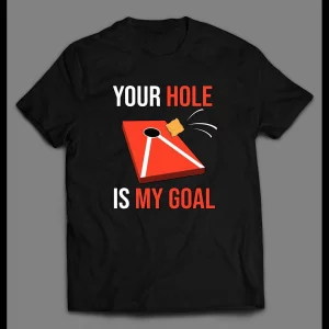 CORNHOLE GAME YOUR HOLE IS MY GOAL SHIRT