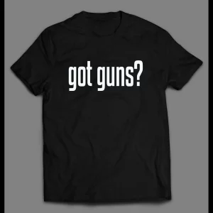GOT GUNS? 2ND AMENEDMENT HIGH QUALITY SHIRT