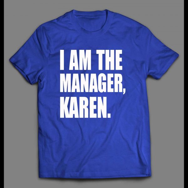 I AM THE MANAGER, KAREN HIGH QUALITY OLDSKOOL SHIRT