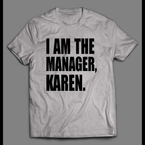 I AM THE MANAGER, KAREN HIGH QUALITY OLDSKOOL SHIRT