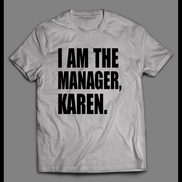 I AM THE MANAGER, KAREN HIGH QUALITY OLDSKOOL SHIRT