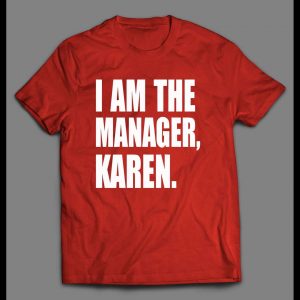 I AM THE MANAGER, KAREN HIGH QUALITY OLDSKOOL SHIRT