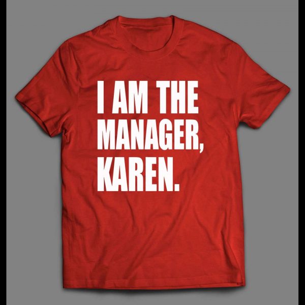 I AM THE MANAGER, KAREN HIGH QUALITY OLDSKOOL SHIRT