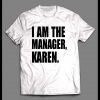 I AM THE MANAGER, KAREN HIGH QUALITY OLDSKOOL SHIRT