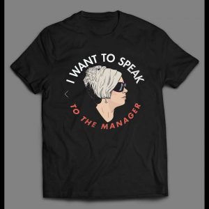 I WANT TO SPEAK TO A MANAGER HIGH QUALITY OLDSKOOL KAREN SHIRT