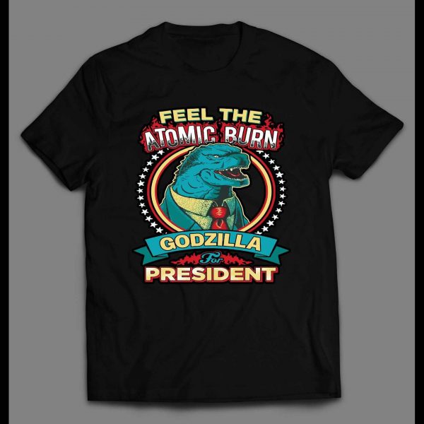 FELL THE ATOMIC BURN GODZILLA FOR PRESIDENT SHIRT