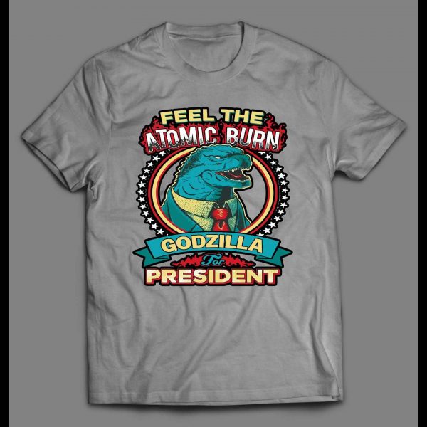 FELL THE ATOMIC BURN GODZILLA FOR PRESIDENT SHIRT