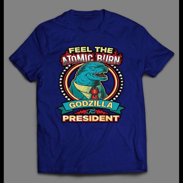 FELL THE ATOMIC BURN GODZILLA FOR PRESIDENT SHIRT
