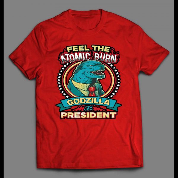 FELL THE ATOMIC BURN GODZILLA FOR PRESIDENT SHIRT