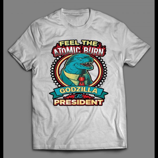 FELL THE ATOMIC BURN GODZILLA FOR PRESIDENT SHIRT