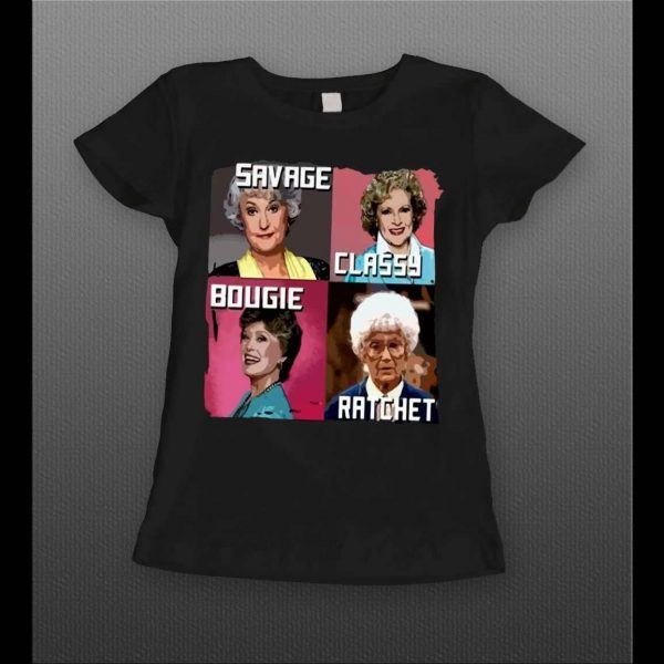 GOLDEN GIRLS SAVAGE CLASSY BOUGIE RATCHET LADIES SHIRT