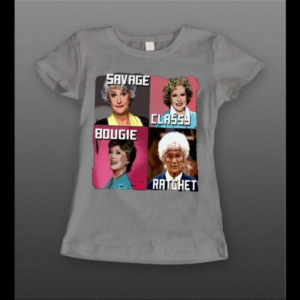 GOLDEN GIRLS SAVAGE CLASSY BOUGIE RATCHET LADIES SHIRT