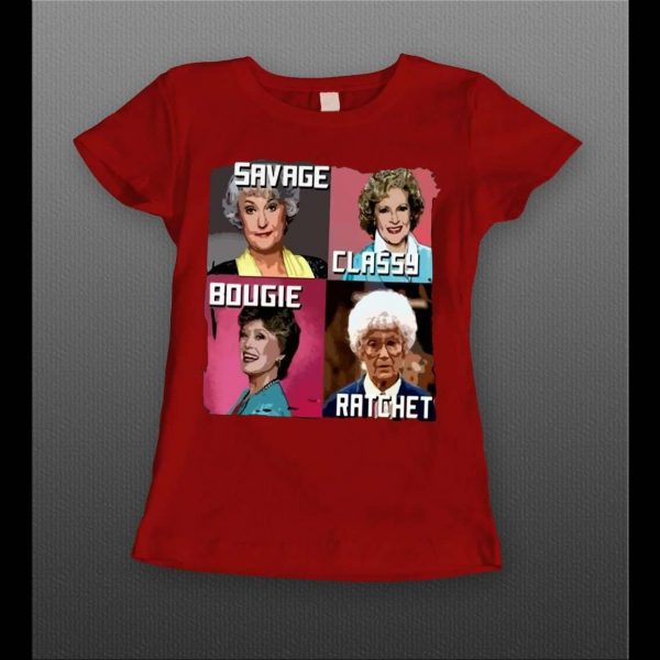 GOLDEN GIRLS SAVAGE CLASSY BOUGIE RATCHET LADIES SHIRT