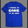 I PAUSED MY GAME TO BE HERE GAMER SHIRT