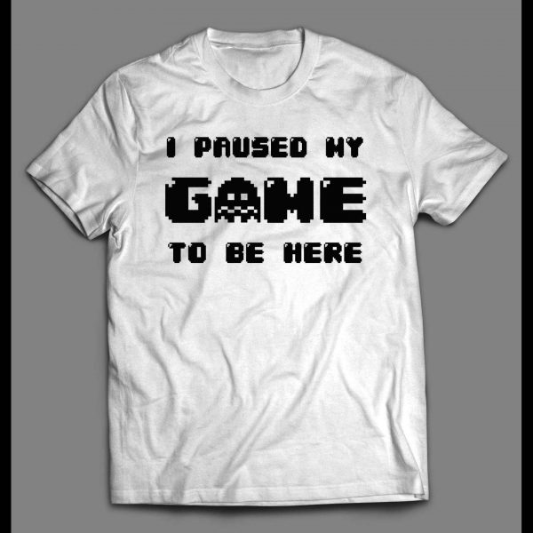 I PAUSED MY GAME TO BE HERE GAMER SHIRT