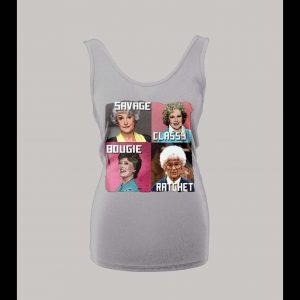 GOLDEN GIRLS SAVAGE CLASSY BOUGIE RATCHET LADIES TANK TOP