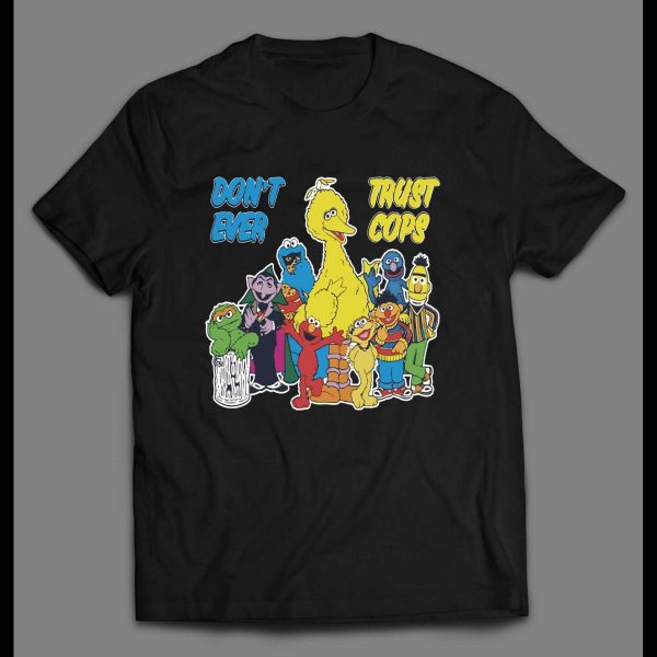 SESAME STREET PARODY DON'T EVER TRUST COPS SHIRT