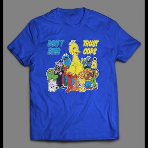 SESAME STREET PARODY DON'T EVER TRUST COPS SHIRT