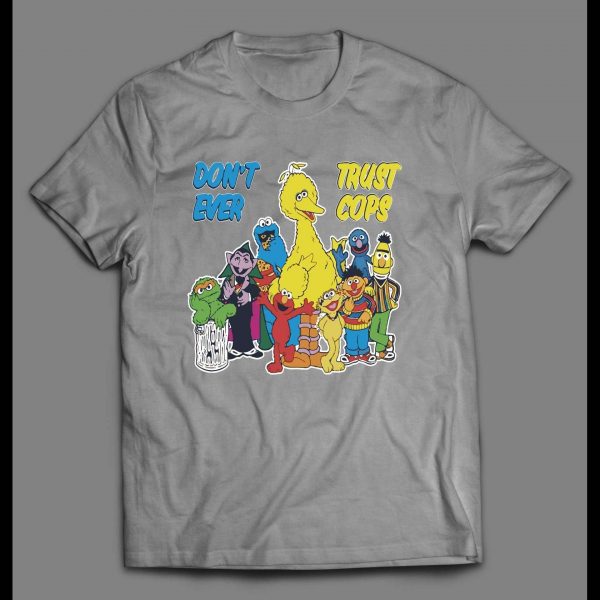 SESAME STREET PARODY DON'T EVER TRUST COPS SHIRT