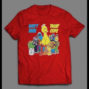 SESAME STREET PARODY DON'T EVER TRUST COPS SHIRT