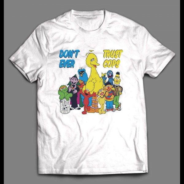 SESAME STREET PARODY DON'T EVER TRUST COPS SHIRT