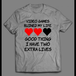 VIDEO GAMES RUINED MY LIFE GOOD THING I HAVE TWO EXTRA LIVES GAMER SHIRT