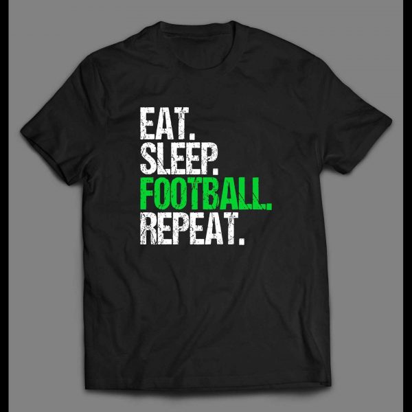 EAT, SLEEP, FOOTBALL, REPEAT HIGH QUALITY SHIRT