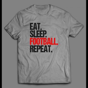 EAT, SLEEP, FOOTBALL, REPEAT HIGH QUALITY SHIRT