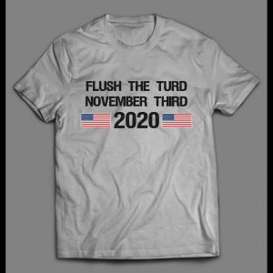 FLUSH THE TURD ON NOVEMBER THIRD 2020 POLITICAL HIGH QUALITY SHIRT