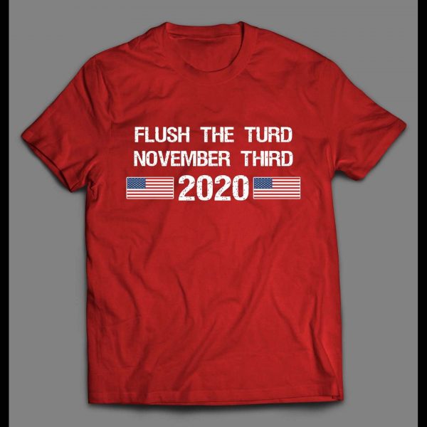 FLUSH THE TURD ON NOVEMBER THIRD 2020 POLITICAL HIGH QUALITY SHIRT