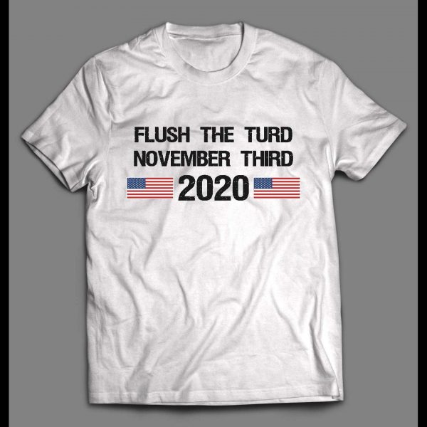 FLUSH THE TURD ON NOVEMBER THIRD 2020 POLITICAL HIGH QUALITY SHIRT