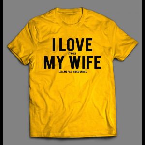 I LOVE IT WHEN MY WIFE LETS ME PLAY VIDEO GAMES SHIRT