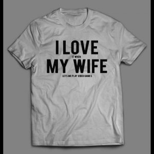 I LOVE IT WHEN MY WIFE LETS ME PLAY VIDEO GAMES SHIRT